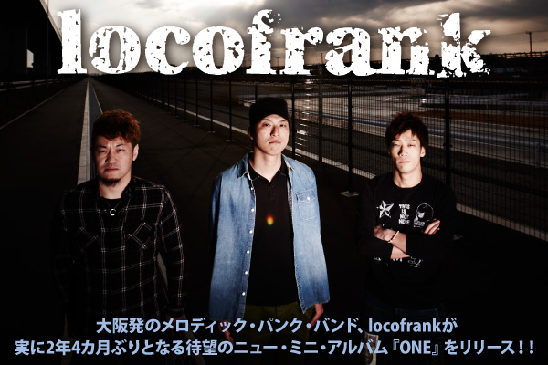 大阪発のメロディック・パンク・バンド、locofrankが実に2年4カ月ぶりとなる待望のニュー・ミニ・アルバム『ONE』をリリース！！