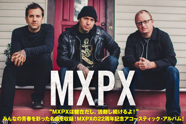 MXPXのインタビューを公開！結成22周年を記念し、ファンの青春を彩った名曲たちを収録したアコースティック・ベスト・アルバムを明日リリース！Twitterプレゼント企画もスタート！