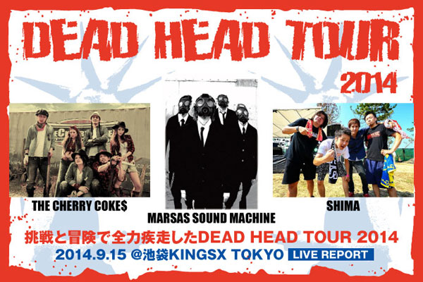 THE CHERRY COKE$、SHIMA、MARSAS SOUND MACHINEら所属レーベル主催"DEAD HEAD TOUR 2014"のライヴ・レポートを公開！挑戦と冒険で全力疾走したツアー中盤戦、東京公演をレポート！