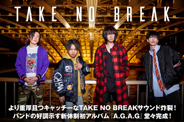 TAKE NO BREAKのインタビュー＆動画メッセージ公開！より重厚且つキャッチーなサウンドが炸裂！バンドの好調示す新体制初アルバム『A.G.A.G』を4/22リリース！