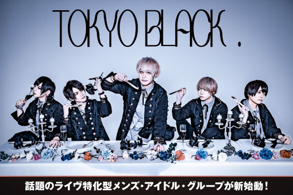 TOKYO BLACK.（ex-BLACKSHEEP SYNDROME.）のインタビュー＆動画メッセージ公開！話題のメンズ・アイドルが新始動！1/16＆3/23開催のワンマンや、2/10に新木場COASTで行う主催フェスに迫る！