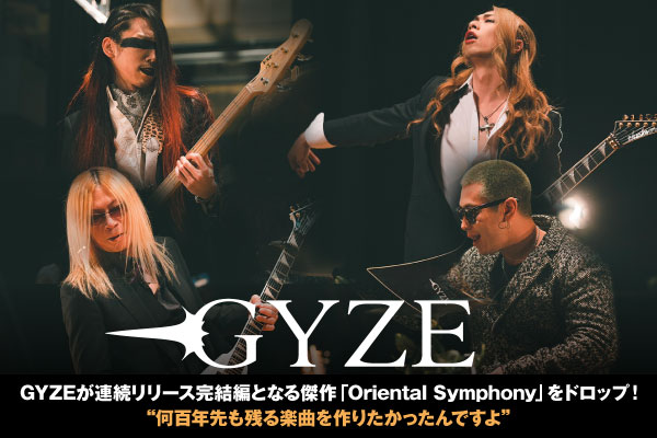 GYZEのインタビュー公開！"何百年先も残る楽曲を作りたかったんですよ"――10周年記念連続シングル完結編となる、革命的な傑作ナンバー「Oriental Symphony」をリリース！