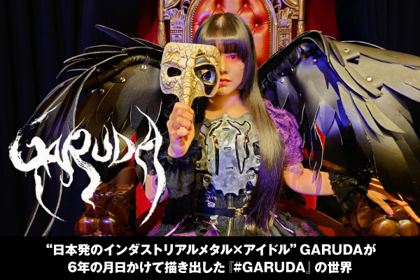 "日本発のインダストリアルメタル×アイドル"GARUDAのインタビュー＆動画メッセージ公開！"殴り込みたいのは世の中です"――6年の月日かけて描き出したEP『#GARUDA』を7/26リリース！