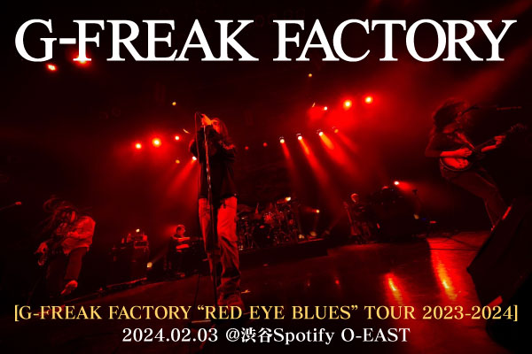 G-FREAK FACTORYのライヴ・レポート公開！ステージから降り注ぐ音と言葉に反応し、身体と心が限界まで熱くなる――["RED EYE BLUES" TOUR]ファイナル公演をレポート！