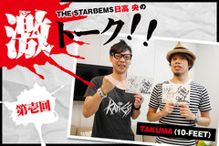 日高 央（THE STARBEMS）がラウド・シーンを賑わすバンドマンとガチで語り合う対談コラム"激トーク"連載開始！第1回ゲストは10-FEETのTAKUMA！Twitterプレゼント企画も！