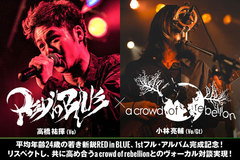 RED in BLUE×a crowd of rebellion対談公開！新鋭RED in BLUE、1stフル・アルバム完成記念！共にリスペクトし高め合う2組のヴォーカル対談実現！