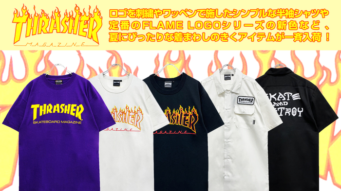 THRASHER(スラッシャー)より、ロゴを刺繍やワッペンで施したシンプルな半袖シャツや 定番のFLAME LOGOシリーズの新色など、 着まわしのきくアイテムが一斉入荷！