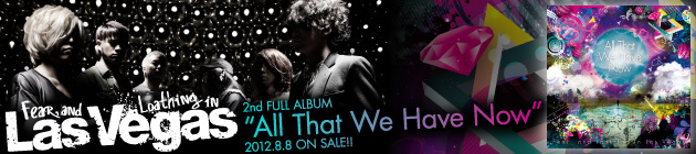 Fear, and Loathing in Las Vegas 『All That We Have Now』特集！！
