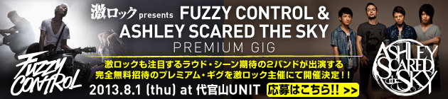 激ロック presents FUZZY CONTROL×ASHLEY SCARED THE SKY Premium GIG特集！！