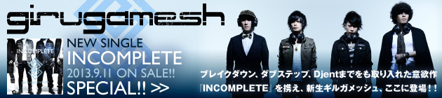 ギルガメッシュ 『INCOMPLETE』特集！！