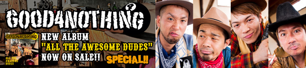 GOOD4NOTHING 『ALL THE AWESOME DUDES』特集！！
