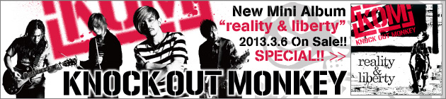 KNOCK OUT MONKEY 『reality & liberty』特集！！
