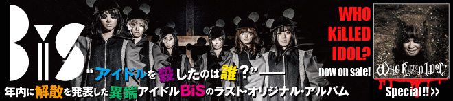 BiS 『WHO KiLLED IDOL?』特集！！